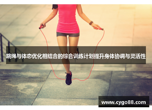 跳绳与体态优化相结合的综合训练计划提升身体协调与灵活性